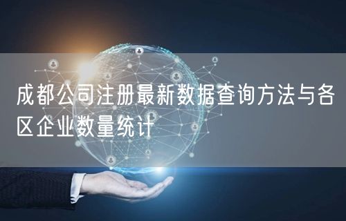 成都公司注册最新数据查询方法与各区企业数量统计