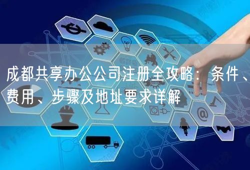 成都共享办公公司注册全攻略：条件、费用、步骤及地址要求详解