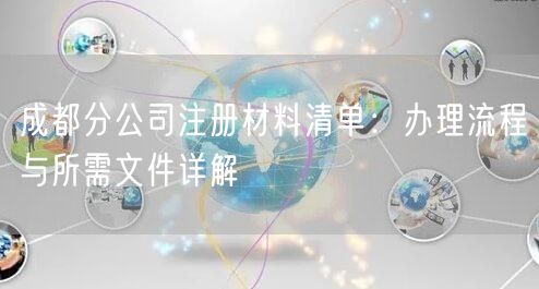 成都分公司注册材料清单：办理流程与所需文件详解
