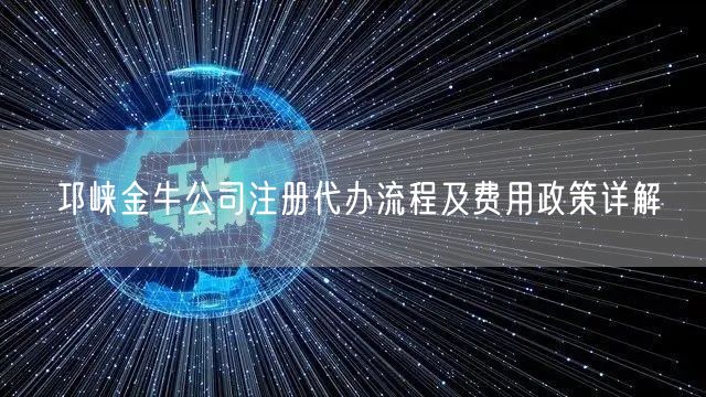 邛崃金牛公司注册代办流程及费用政策详解 邛崃金牛公司注册代办流程及费用政策详解