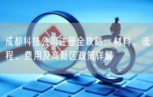 成都科技公司注册全攻略：材料、流程、费用及高新区政策详解