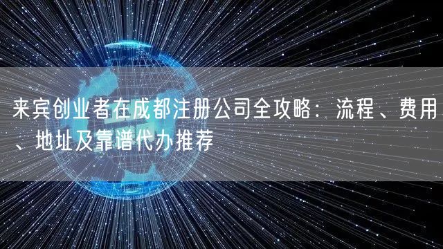 来宾创业者在成都注册公司全攻略：流程、费用、地址及靠谱代办推荐
