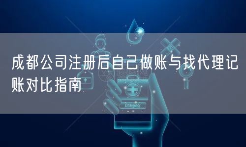 成都公司注册后自己做账与找代理记账对比指南