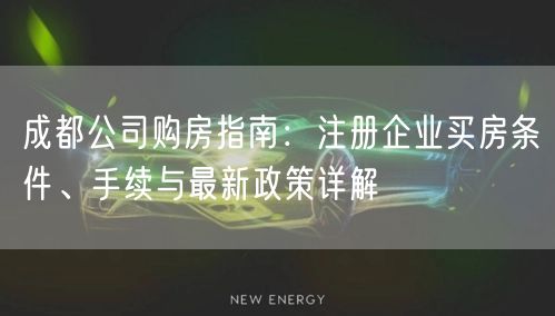 成都公司购房指南：注册企业买房条件、手续与最新政策详解