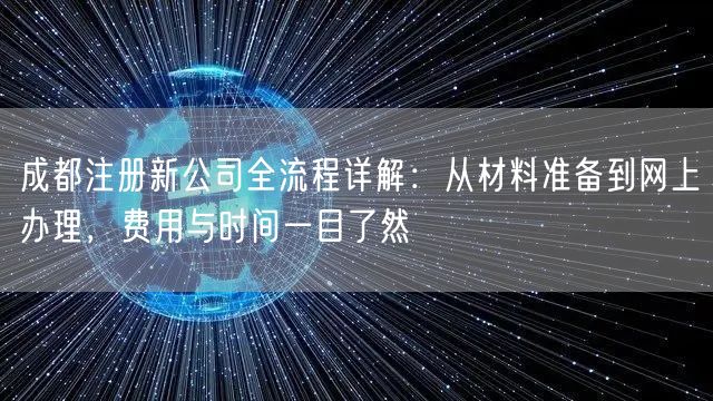 成都注册新公司全流程详解:从材料准备到网上办理,费用与时间一目了然 成都注册新公司全流程详解:从材料准备到网上办理,费用与时间一目了然
