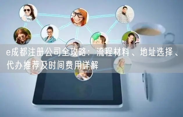 e成都注册公司全攻略：流程材料、地址选择、代办推荐及时间费用详解