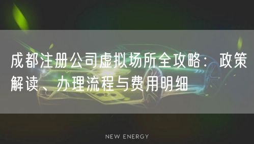 成都注册公司虚拟场所全攻略：政策解读、办理流程与费用明细