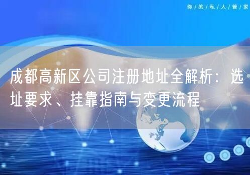 成都高新区公司注册地址全解析：选址要求、挂靠指南与变更流程