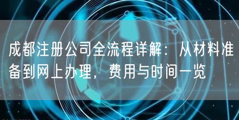 成都注册公司全流程详解：从材料准备到网上办理，费用与时间一览