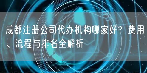 成都注册公司代办机构哪家好？费用、流程与排名全解析