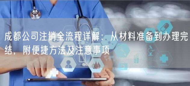 成都公司注销全流程详解:从材料准备到办理完结,附便捷方法及注意事项 成都公司注销全流程详解:从材料准备到办理完结,附便捷方法及注意事项