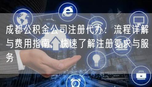 成都公积金公司注册代办：流程详解与费用指南，快速了解注册要求与服务