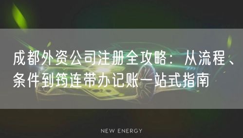 成都外资公司注册全攻略：从流程、条件到筠连带办记账一站式指南