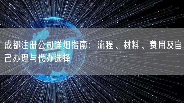 成都注册公司详细指南：流程、材料、费用及自己办理与代办选择