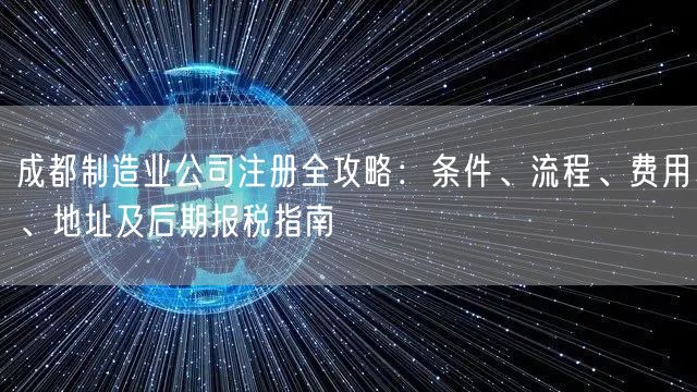 成都制造业公司注册全攻略：条件、流程、费用、地址及后期报税指南