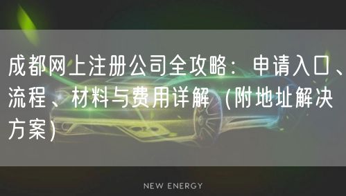 成都网上注册公司全攻略：申请入口、流程、材料与费用详解（附地址解决方案）