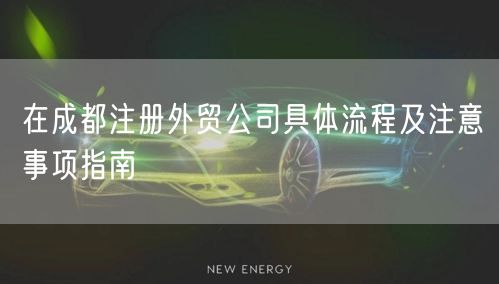 在成都注册外贸公司具体流程及注意事项指南 在成都注册外贸公司具体流程及注意事项指南