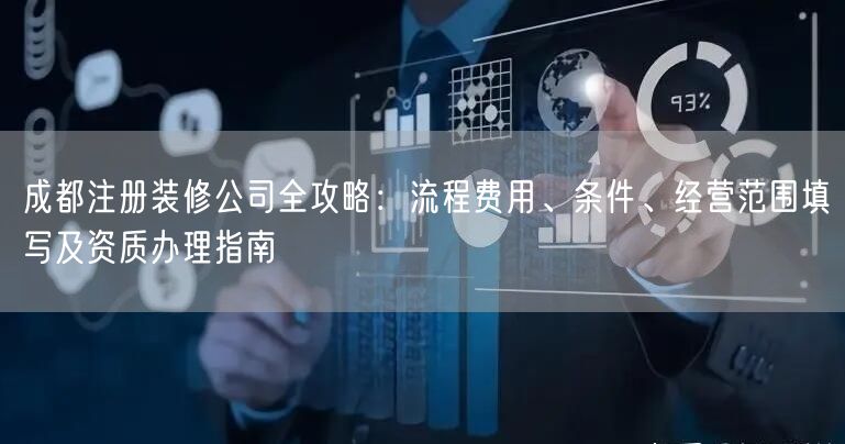 成都注册装修公司全攻略：流程费用、条件、经营范围填写及资质办理指南