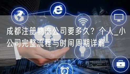 成都注册物流公司要多久？个人_小公司完整流程与时间周期详解