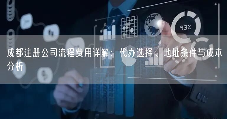 成都注册公司流程费用详解:代办选择、地址条件与成本分析 成都注册公司流程费用详解:代办选择、地址条件与成本分析