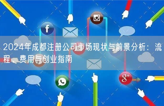 2024年成都注册公司市场现状与前景分析：流程、费用与创业指南