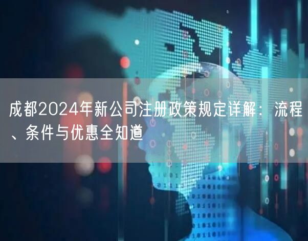 成都2024年新公司注册政策规定详解：流程、条件与优惠全知道