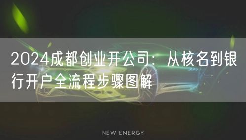 2024成都创业开公司：从核名到银行开户全流程步骤图解