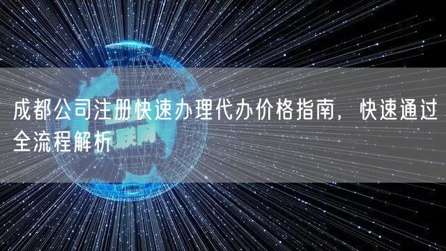 成都公司注册快速办理代办价格指南，快速通过全流程解析
