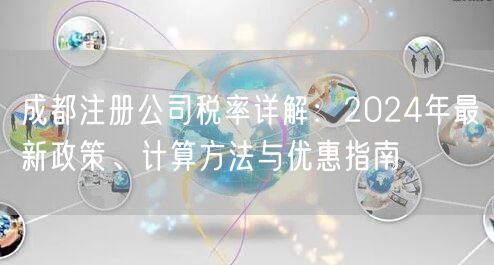 成都注册公司税率详解：2024年最新政策、计算方法与优惠指南