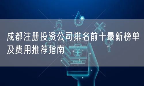 成都注册投资公司排名前十最新榜单及费用推荐指南