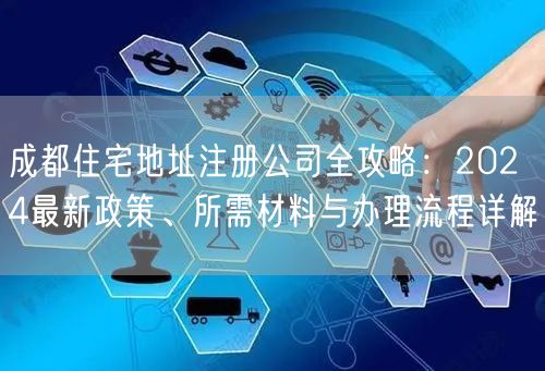 成都住宅地址注册公司全攻略:2024最新政策、所需材料与办理流程详解 成都住宅地址注册公司全攻略:2024最新政策、所需材料与办理流程详解