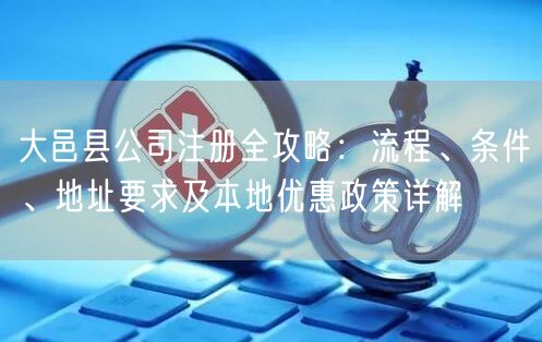 大邑县公司注册全攻略：流程、条件、地址要求及本地优惠政策详解