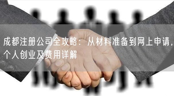 成都注册公司全攻略:从材料准备到网上申请,个人创业及费用详解 成都注册公司全攻略:从材料准备到网上申请,个人创业及费用详解