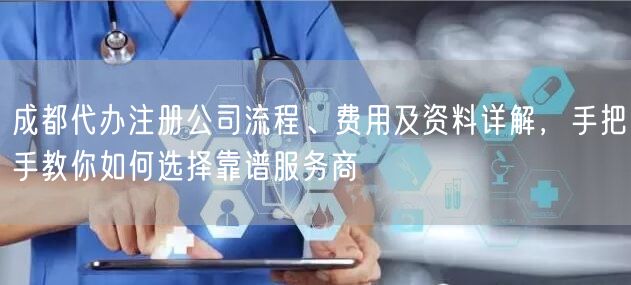 成都代办注册公司流程、费用及资料详解，手把手教你如何选择靠谱服务商