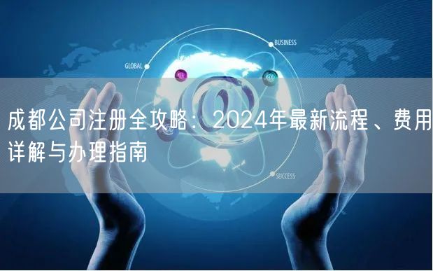 成都公司注册全攻略：2024年最新流程、费用详解与办理指南