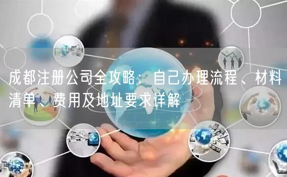 成都注册公司全攻略：自己办理流程、材料清单、费用及地址要求详解