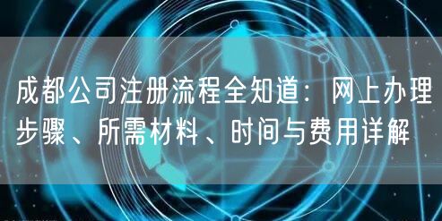 成都公司注册流程全知道：网上办理步骤、所需材料、时间与费用详解