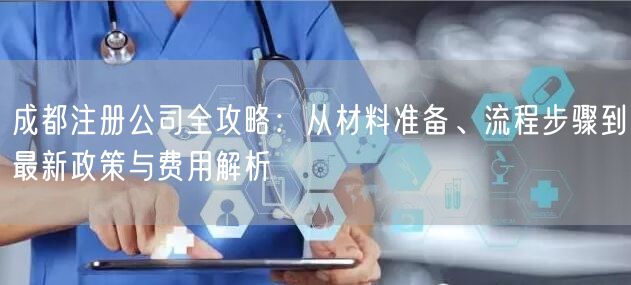 成都注册公司全攻略：从材料准备、流程步骤到最新政策与费用解析