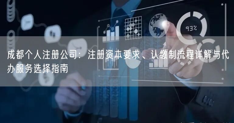 成都个人注册公司:注册资本要求、认缴制流程详解与代办服务选择指南 成都个人注册公司:注册资本要求、认缴制流程详解与代办服务选择指南