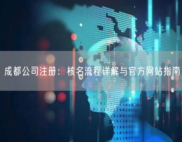 成都公司注册:核名流程详解与官方网站指南 成都公司注册:核名流程详解与官方网站指南