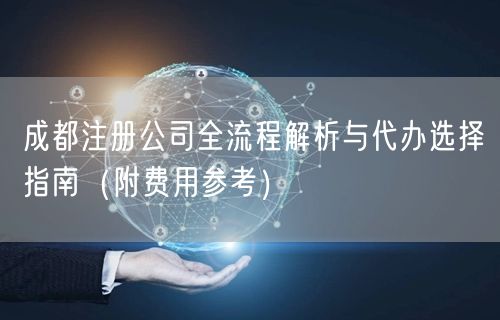 成都注册公司全流程解析与代办选择指南（附费用参考）