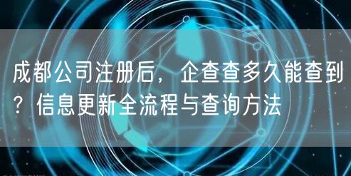 成都公司注册后,企查查多久能查到?信息更新全流程与查询方法 成都公司注册后,企查查多久能查到?信息更新全流程与查询方法