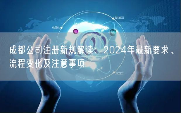 成都公司注册新规解读：2024年最新要求、流程变化及注意事项