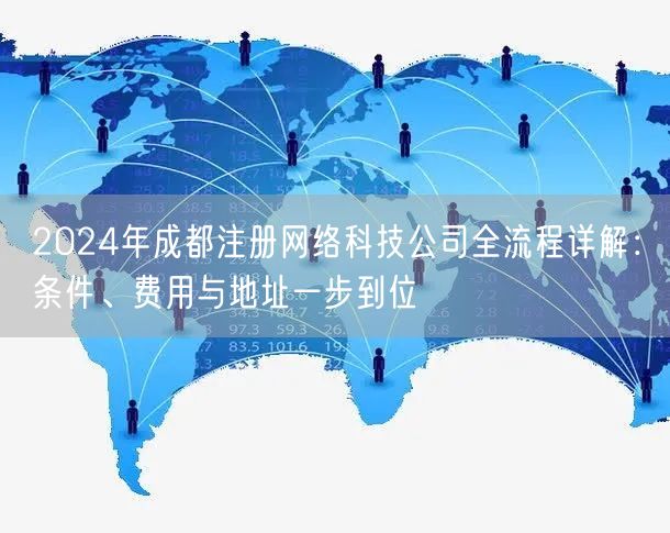 2024年成都注册网络科技公司全流程详解：条件、费用与地址一步到位