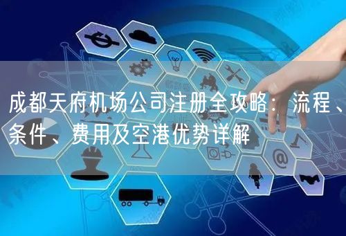 成都天府机场公司注册全攻略:流程、条件、费用及空港优势详解 成都天府机场公司注册全攻略:流程、条件、费用及空港优势详解