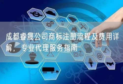 成都睿晟公司商标注册流程及费用详解,专业代理服务指南 成都睿晟公司商标注册流程及费用详解,专业代理服务指南
