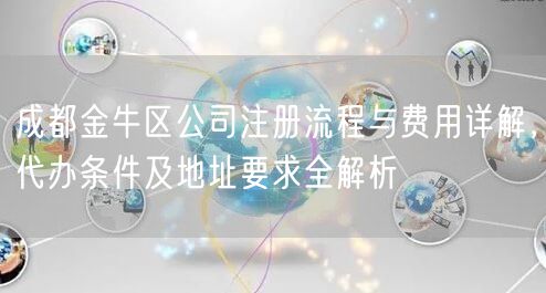 成都金牛区公司注册流程与费用详解，代办条件及地址要求全解析