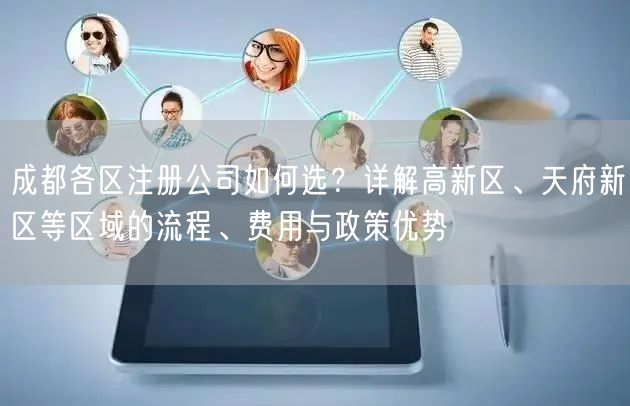 成都各区注册公司如何选?详解高新区、天府新区等区域的流程、费用与政策优势 成都各区注册公司如何选?详解高新区、天府新区等区域的流程、费用与政策优势