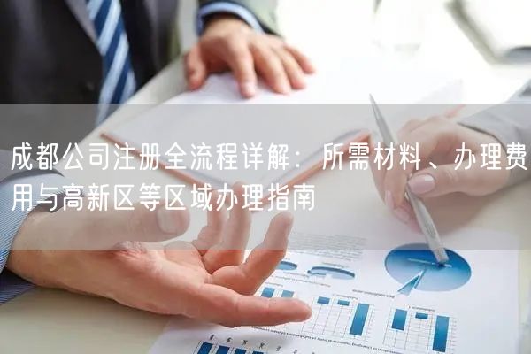 成都公司注册全流程详解:所需材料、办理费用与高新区等区域办理指南 成都公司注册全流程详解:所需材料、办理费用与高新区等区域办理指南