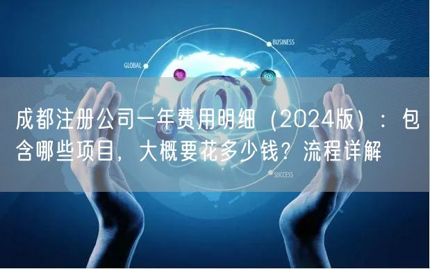 成都注册公司一年费用明细（2024版）：包含哪些项目，大概要花多少钱？流程详解